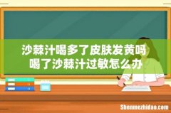 沙棘汁喝多了皮肤发黄吗 喝了沙棘汁过敏怎么办
