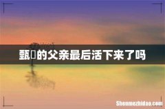 甄嬛的父亲最后活下来了吗