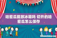 哈密瓜能放冰箱吗 切开的哈密瓜怎么保存