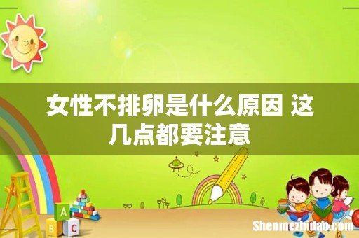 女性不排卵是什么原因 这几点都要注意