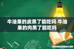 牛油果的皮黑了能吃吗 牛油果的肉黑了能吃吗