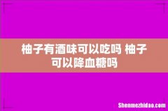 柚子有酒味可以吃吗 柚子可以降血糖吗