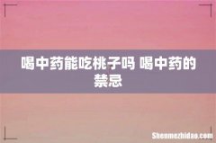 喝中药能吃桃子吗 喝中药的禁忌