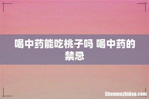 喝中药能吃桃子吗 喝中药的禁忌