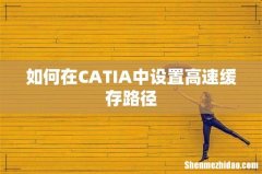 如何在CATIA中设置高速缓存路径