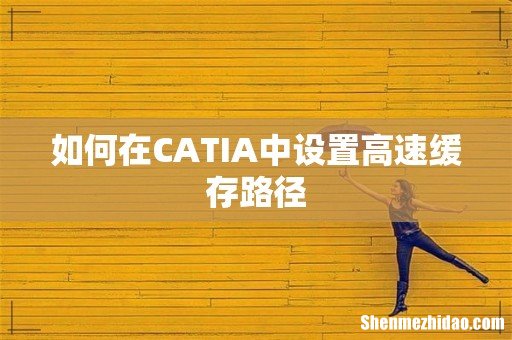 如何在CATIA中设置高速缓存路径
