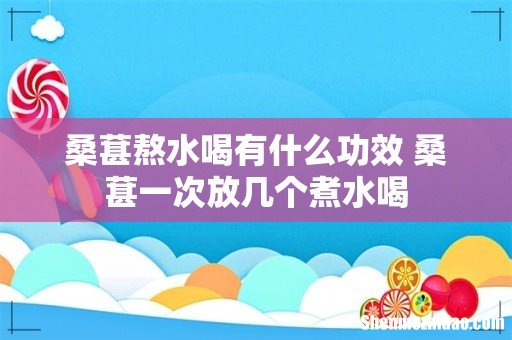 桑葚熬水喝有什么功效 桑葚一次放几个煮水喝
