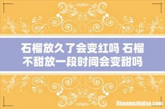 石榴放久了会变红吗 石榴不甜放一段时间会变甜吗