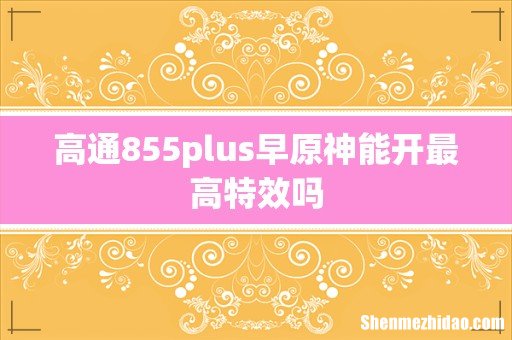 高通855plus早原神能开最高特效吗
