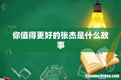 你值得更好的张杰是什么故事