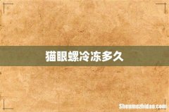 猫眼螺冷冻多久