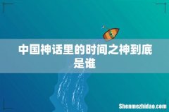 中国神话里的时间之神到底是谁