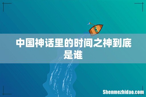 中国神话里的时间之神到底是谁