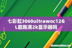 七彩虹3060ultrawoc12GL能跑满2k显示器吗