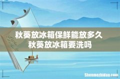 秋葵放冰箱保鲜能放多久 秋葵放冰箱要洗吗