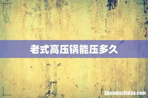 老式高压锅能压多久