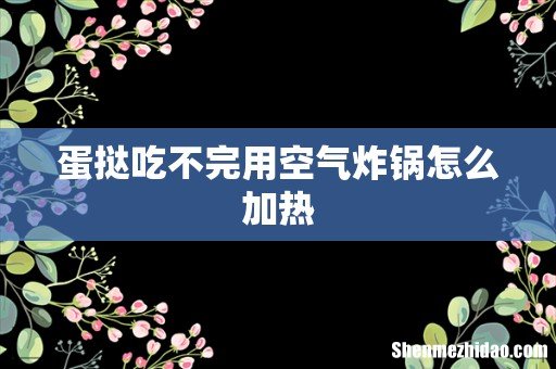 蛋挞吃不完用空气炸锅怎么加热