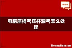 电脑座椅气压杆漏气怎么处理