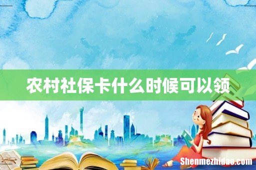 农村社保卡什么时候可以领