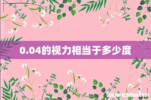 0.04的视力相当于多少度