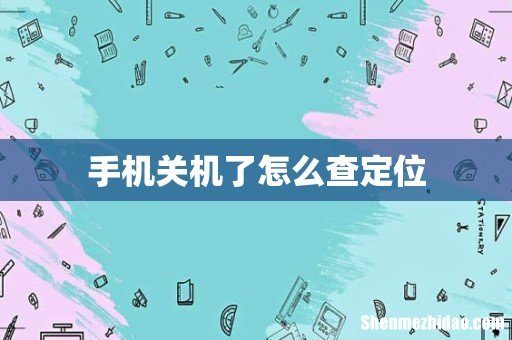 手机关机了怎么查定位