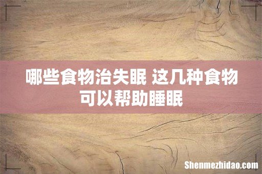 哪些食物治失眠 这几种食物可以帮助睡眠
