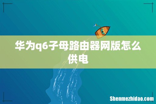 华为q6子母路由器网版怎么供电