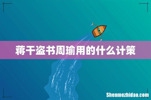 蒋干盗书周瑜用的什么计策