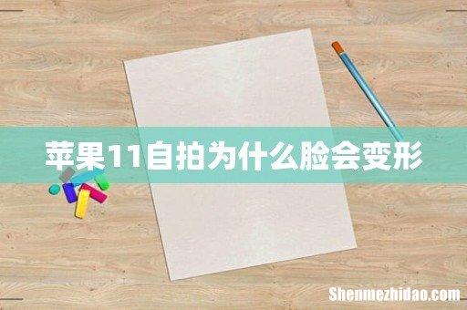 苹果11自拍为什么脸会变形