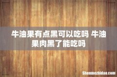 牛油果有点黑可以吃吗 牛油果肉黑了能吃吗