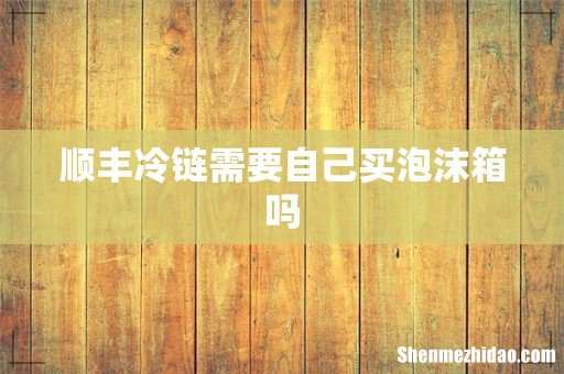 顺丰冷链需要自己买泡沫箱吗