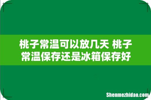 桃子常温可以放几天 桃子常温保存还是冰箱保存好