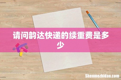 请问韵达快递的续重费是多少