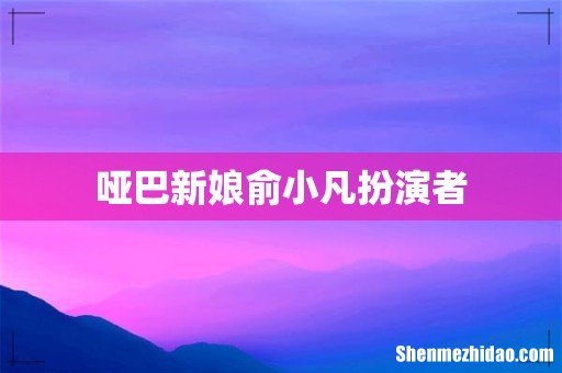 哑巴新娘俞小凡扮演者