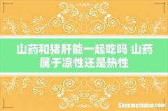 山药和猪肝能一起吃吗 山药属于凉性还是热性