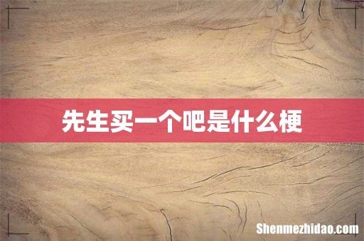 先生买一个吧是什么梗