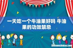 一天吃一个牛油果好吗 牛油果的功效禁忌