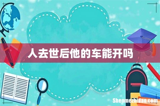 人去世后他的车能开吗