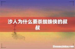 沙人为什么要杀蜘蛛侠的叔叔