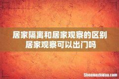 居家隔离和居家观察的区别 居家观察可以出门吗