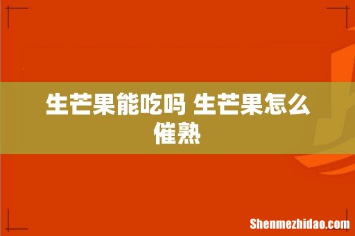 生芒果能吃吗 生芒果怎么催熟