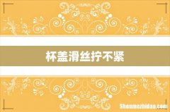 杯盖滑丝拧不紧