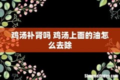 鸡汤补肾吗 鸡汤上面的油怎么去除