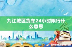 九江城区货车24小时限行什么意思