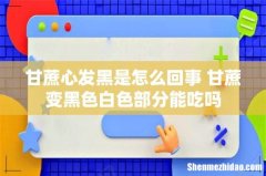 甘蔗心发黑是怎么回事 甘蔗变黑色白色部分能吃吗