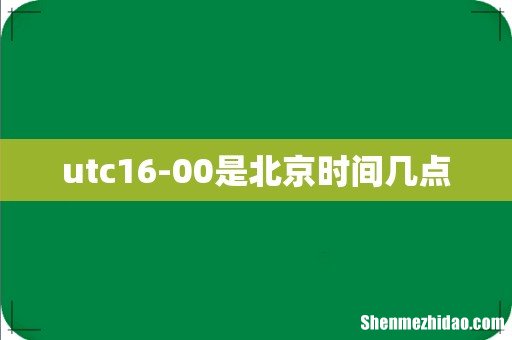utc16-00是北京时间几点