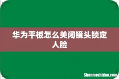 华为平板怎么关闭镜头锁定人脸