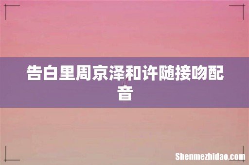 告白里周京泽和许随接吻配音