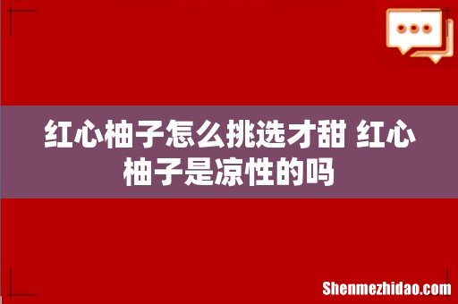 红心柚子怎么挑选才甜 红心柚子是凉性的吗