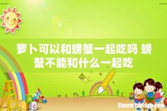 萝卜可以和螃蟹一起吃吗 螃蟹不能和什么一起吃